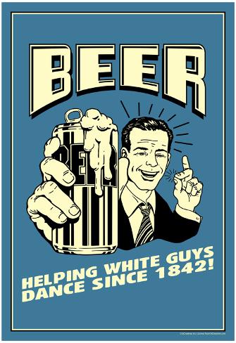 http://imgc.allpostersimages.com/images/P-473-488-90/63/6327/77J7100Z/posters/beer-helping-white-guys-dance-funny-retro-poster.jpg