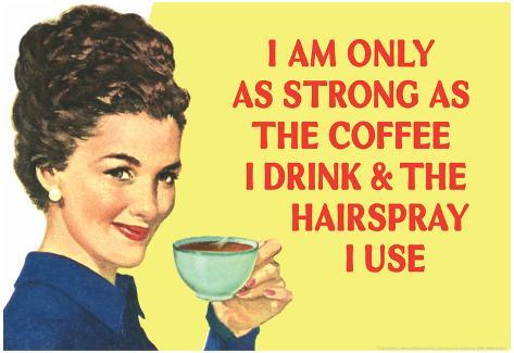 i-am-only-as-strong-as-the-coffee-i-drink-and-the-hairspray-i-use-funny-poster-print.jpg