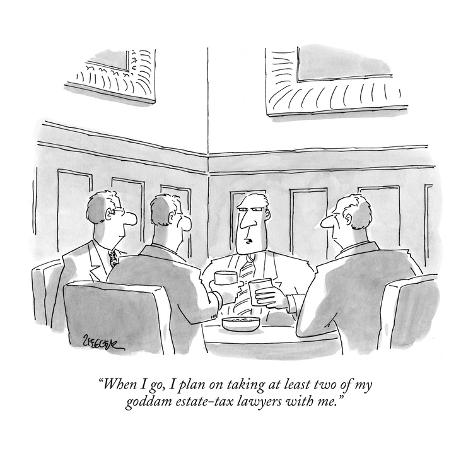jack-ziegler-when-i-go-i-plan-on-taking-at-least-two-of-my-goddam-estate-tax-lawyers-new-yorker-cartoon.jpg