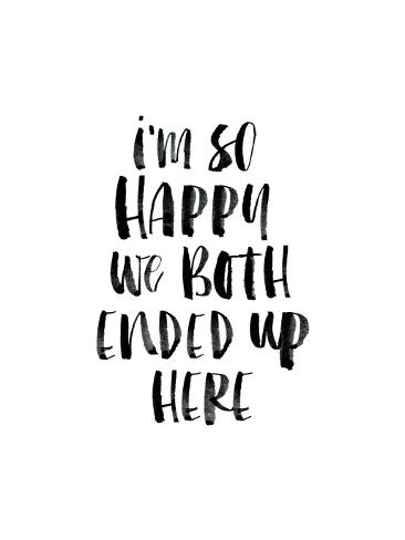 Im So Happy We Both Ended Up Here Prints By Brett Wilson At