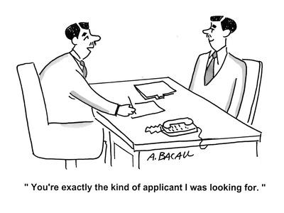 "You're exactly the kind of applicant I was looking for." - Cartoon