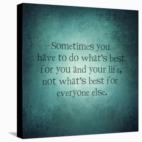 Abstract Background with Quote - Sometimes You Have to Do What's Best for You and Your Life, Not Wh-melking-Stretched Canvas