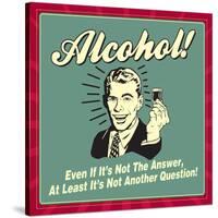 Alcohol! Even If it's Not the Answer, at Least it's Not Another Question!-Retrospoofs-Stretched Canvas