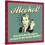 Alcohol! Even If it's Not the Answer, at Least it's Not Another Question!-Retrospoofs-Stretched Canvas