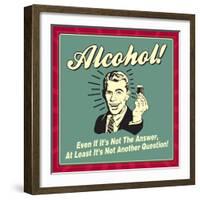 Alcohol! Even If it's Not the Answer, at Least it's Not Another Question!-Retrospoofs-Framed Premium Giclee Print