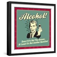 Alcohol! Even If it's Not the Answer, at Least it's Not Another Question!-Retrospoofs-Framed Premium Giclee Print