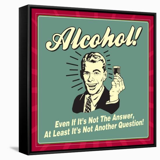 Alcohol! Even If it's Not the Answer, at Least it's Not Another Question!-Retrospoofs-Framed Stretched Canvas