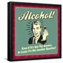 Alcohol! Even If it's Not the Answer, at Least it's Not Another Question!-Retrospoofs-Framed Poster