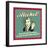 Alcohol! Even If it's Not the Answer, at Least it's Not Another Question!-Retrospoofs-Framed Poster