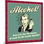 Alcohol! Even If it's Not the Answer, at Least it's Not Another Question!-Retrospoofs-Mounted Poster