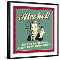 Alcohol! Even If it's Not the Answer, at Least it's Not Another Question!-Retrospoofs-Framed Premium Giclee Print