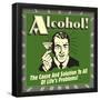 Alcohol! the Cause and Solution to All of Life's Problems!-Retrospoofs-Framed Poster