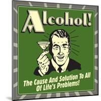Alcohol! the Cause and Solution to All of Life's Problems!-Retrospoofs-Mounted Poster