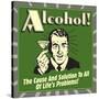 Alcohol! the Cause and Solution to All of Life's Problems!-Retrospoofs-Stretched Canvas