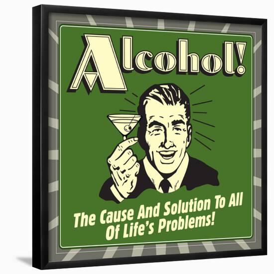 Alcohol! the Cause and Solution to All of Life's Problems!-Retrospoofs-Framed Poster
