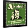 Alcohol! the Cause and Solution to All of Life's Problems!-Retrospoofs-Framed Poster