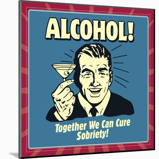 Alcohol! Together We Can Cure Sobriety!-Retrospoofs-Mounted Poster