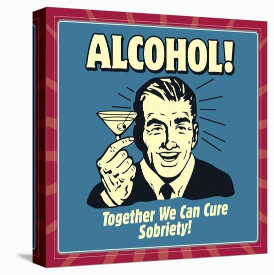 Alcohol! Together We Can Cure Sobriety!-Retrospoofs-Stretched Canvas