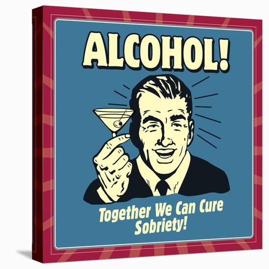 Alcohol! Together We Can Cure Sobriety!-Retrospoofs-Stretched Canvas