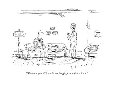 "Of course you still make me laugh, just not out loud." - New Yorker Cartoon