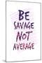 Be Savage Not Average-null-Mounted Poster