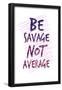 Be Savage Not Average-null-Framed Poster