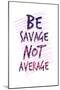 Be Savage Not Average-null-Mounted Poster