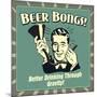 Beer Bongs! Better Drinking Through Gravity!-Retrospoofs-Mounted Poster