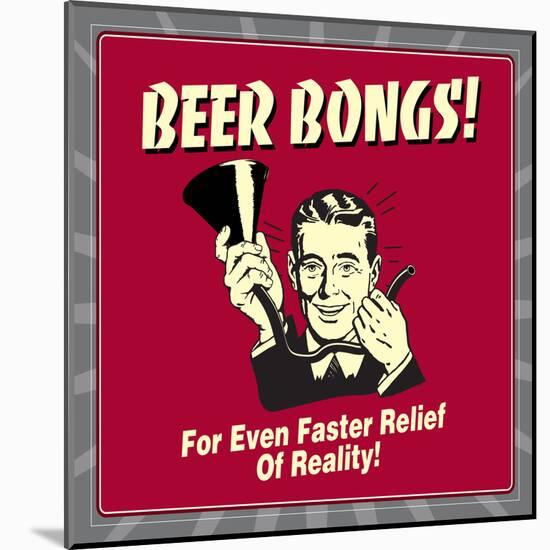 Beer Bongs! for Even Faster Relief of Reality!-Retrospoofs-Mounted Poster