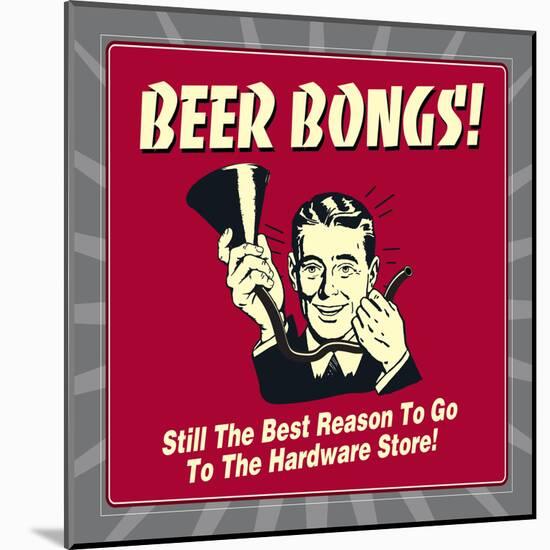 Beer Bongs! Still the Best Reason to Go to the Hardware Store!-Retrospoofs-Mounted Poster