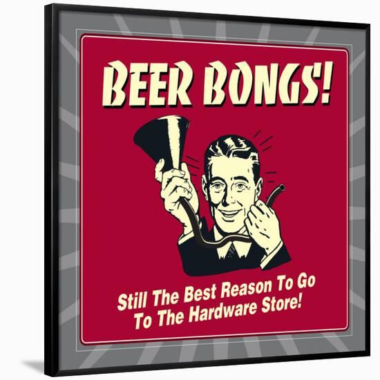 Beer Bongs! Still the Best Reason to Go to the Hardware Store!-Retrospoofs-Framed Poster