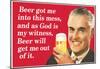 Beer Got Me Into This Mess Beer Will Get Me Out Funny Poster-null-Mounted Poster