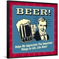 Beer! Helps Me Appreciate the Important Things in Life. Like Beer!-Retrospoofs-Framed Poster