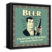 Beer! If You Don't Drink, How Will Your Friends Know You Love Them at 2 A.M.-Retrospoofs-Framed Stretched Canvas