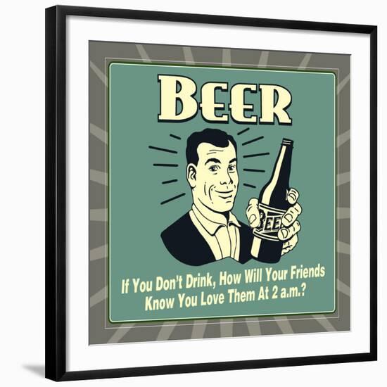 Beer! If You Don't Drink, How Will Your Friends Know You Love Them at 2 A.M.-Retrospoofs-Framed Premium Giclee Print