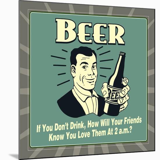 Beer! If You Don't Drink, How Will Your Friends Know You Love Them at 2 A.M.-Retrospoofs-Mounted Premium Giclee Print