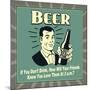 Beer! If You Don't Drink, How Will Your Friends Know You Love Them at 2 A.M.-Retrospoofs-Mounted Premium Giclee Print