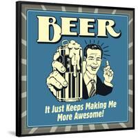 Beer it Just Keeps Making Me More Awesome!-Retrospoofs-Framed Poster