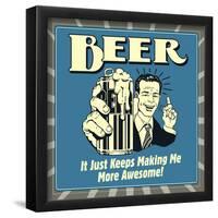 Beer it Just Keeps Making Me More Awesome!-Retrospoofs-Framed Poster