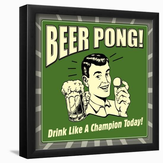 Beer Pong! Drink Like a Champion Today!-Retrospoofs-Framed Poster