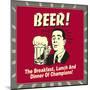 Beer! the Breakfast, Lunch and Dinner of Champions!-Retrospoofs-Mounted Poster