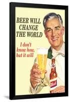 Beer Will Change The World... Don't Know How But It Will  - Funny Poster-Ephemera-Framed Poster