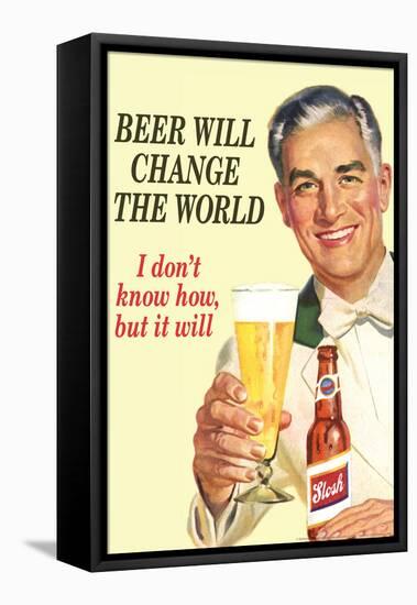 Beer Will Change The World... Don't Know How But It Will  - Funny Poster-Ephemera-Framed Stretched Canvas