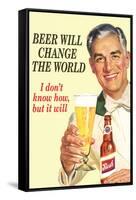 Beer Will Change The World Don't Know How But It Will Funny Poster-Ephemera-Framed Stretched Canvas