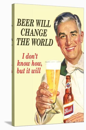 Beer Will Change The World Don't Know How But It Will Funny Poster-Ephemera-Stretched Canvas