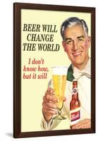 Beer Will Change The World Don't Know How But It Will Funny Poster-Ephemera-Framed Poster