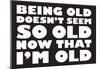 Being Old Doesn't Seem So Old Now Than I Am Funny Poster-null-Mounted Poster