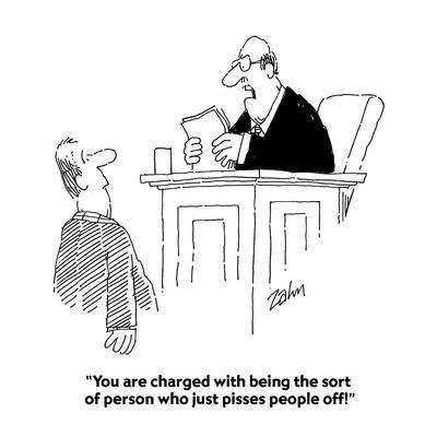 "You are charged with being the sort of person who just pisses people off!" - Cartoon