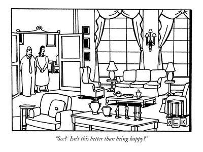 "See?  Isn't this better than being happy?" - New Yorker Cartoon