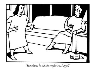 "Somehow, in all the confusion, I aged." - New Yorker Cartoon